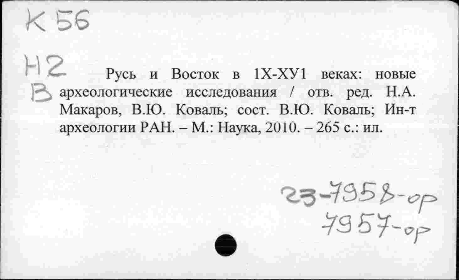 ﻿Русь и Восток в 1Х-ХУ1 веках: новые археологические исследования / отв. ред. Н.А. Макаров, В.Ю. Коваль; сост. В.Ю. Коваль; Ин-т археологии РАН. - М.: Наука, 2010. - 265 с.: ил.